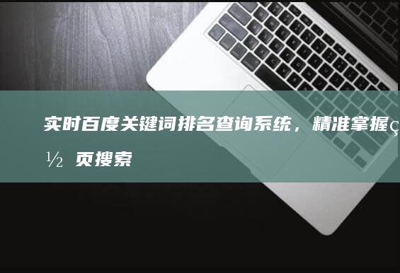 实时百度关键词排名查询系统，精准掌握网页搜索地位