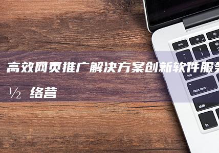 高效网页推广解决方案：创新软件服务助力网络营销